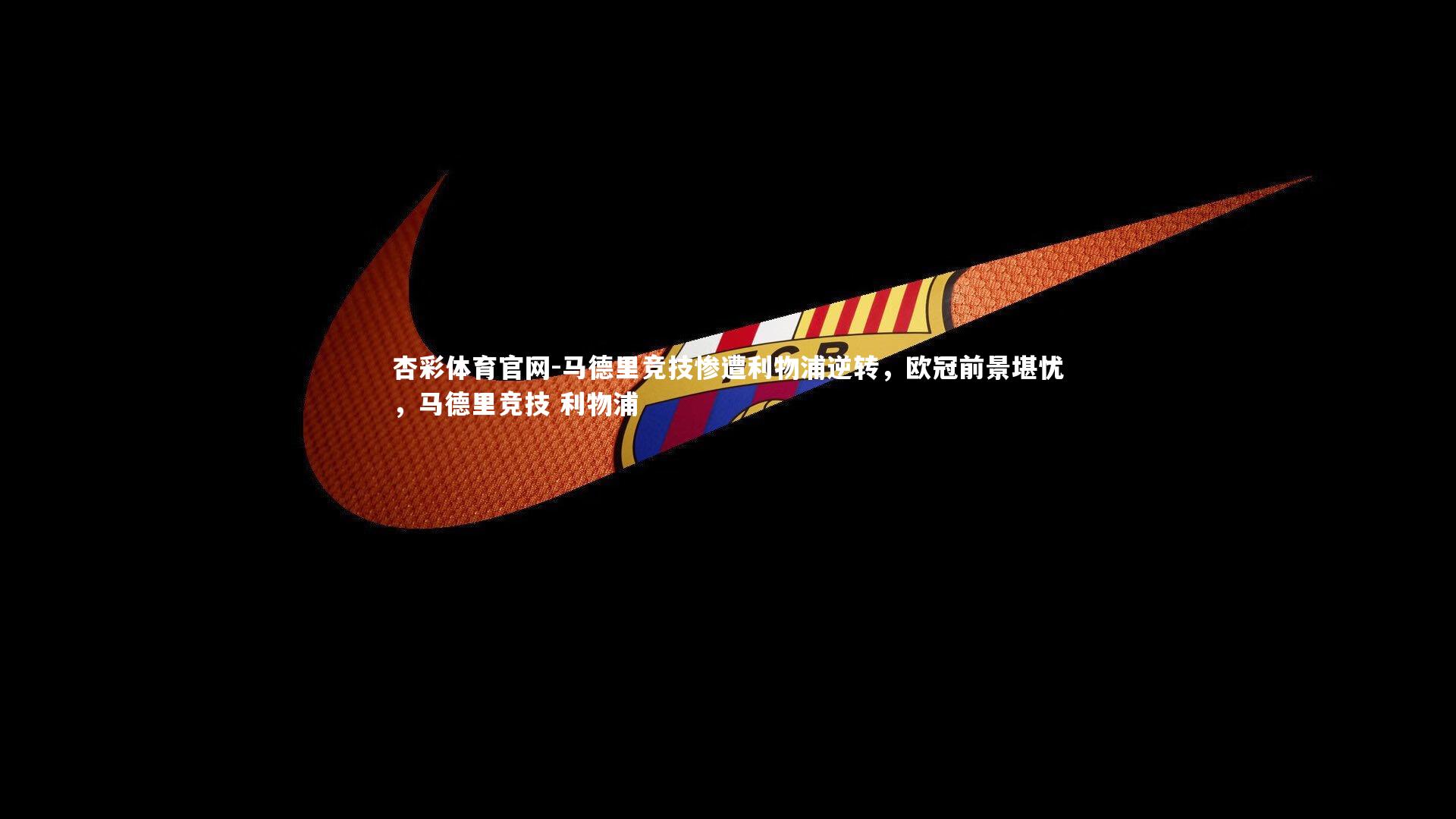 马德里竞技惨遭利物浦逆转，欧冠前景堪忧，马德里竞技 利物浦