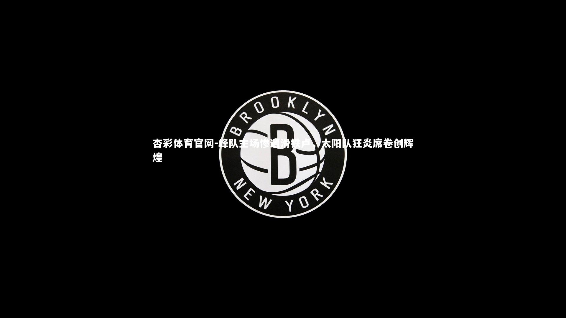 峰队主场惨遭滑铁卢，太阳队狂炎席卷创辉煌