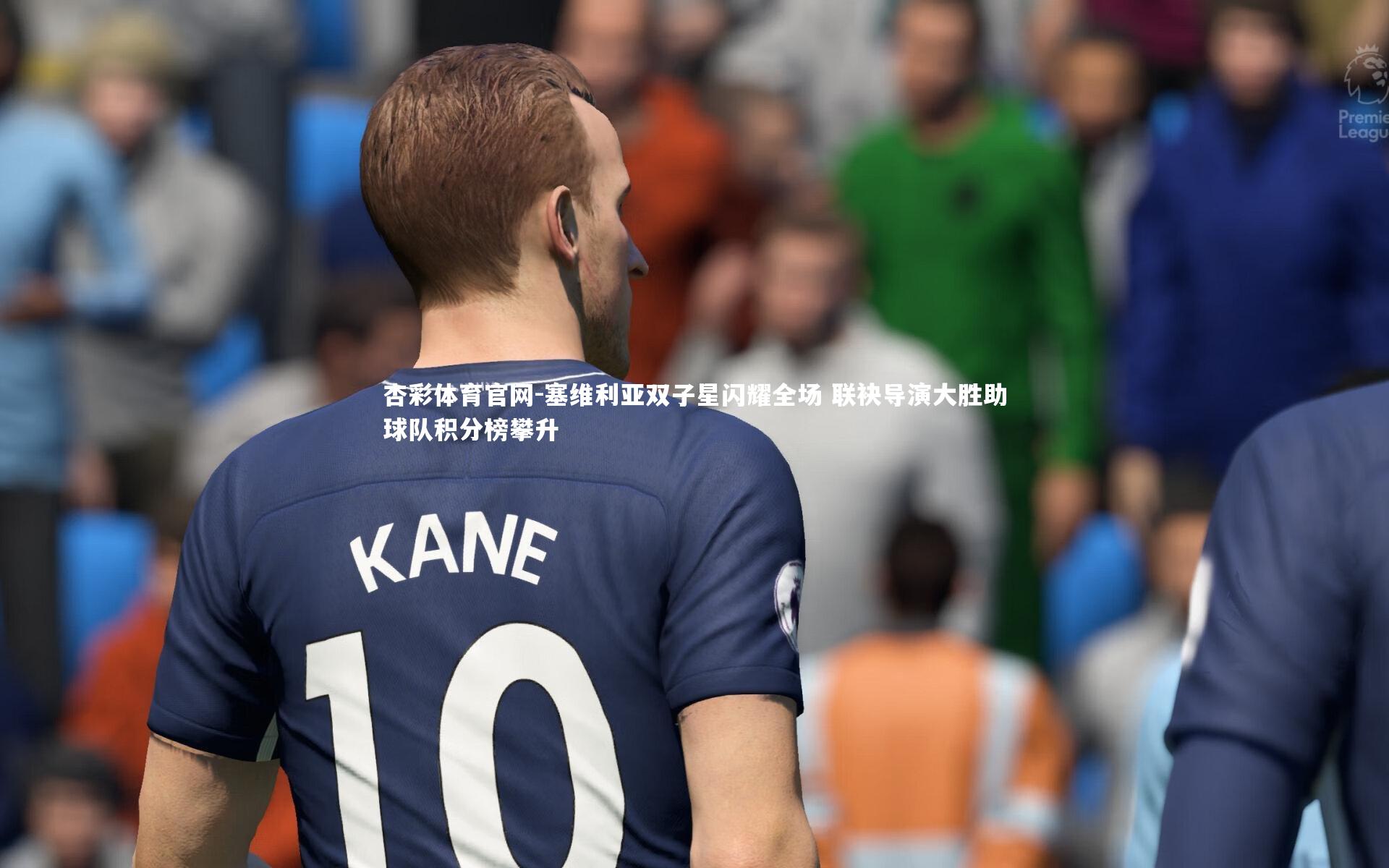 塞维利亚双子星闪耀全场 联袂导演大胜助球队积分榜攀升