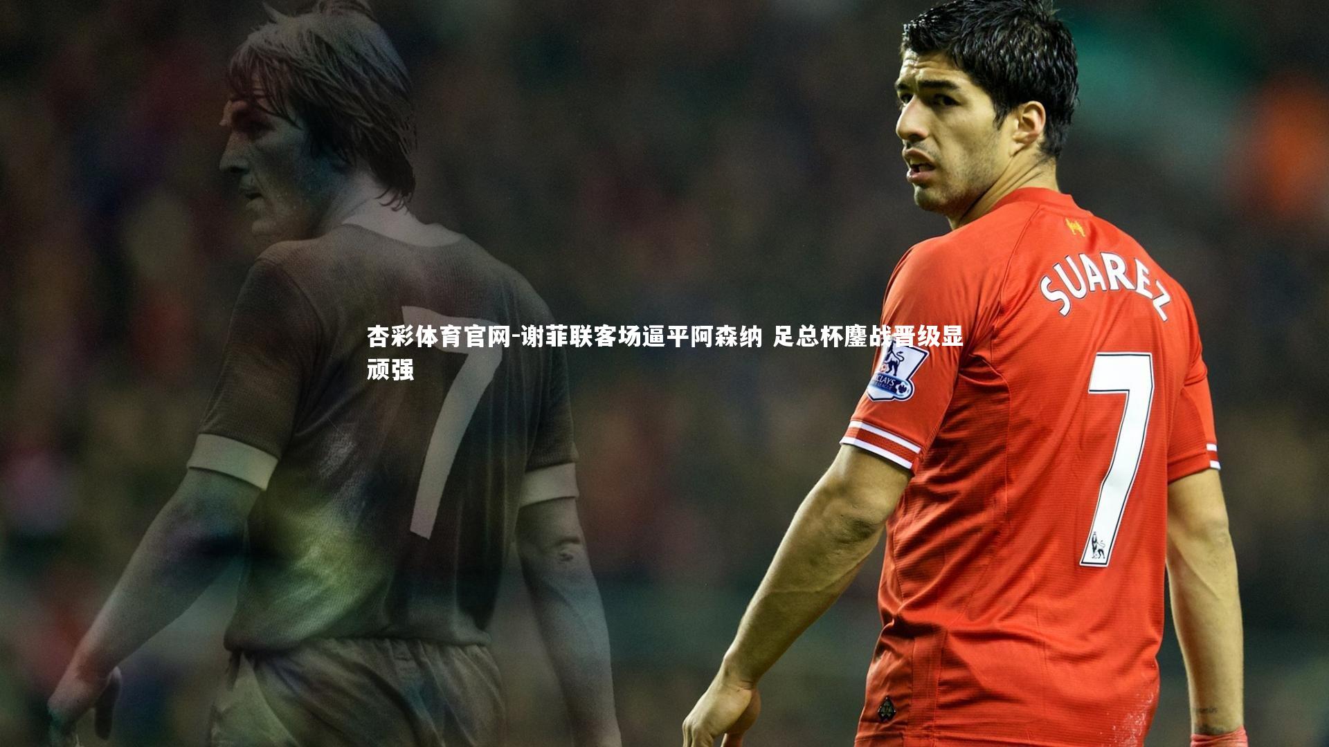 谢菲联客场逼平阿森纳 足总杯鏖战晋级显顽强