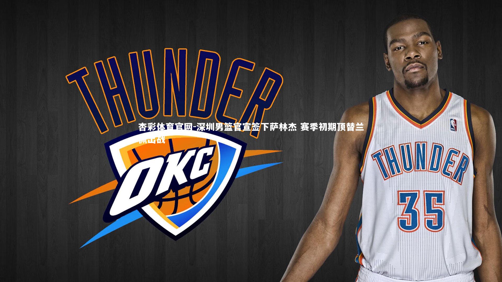 深圳男篮官宣签下萨林杰 赛季初期顶替兰佩出战