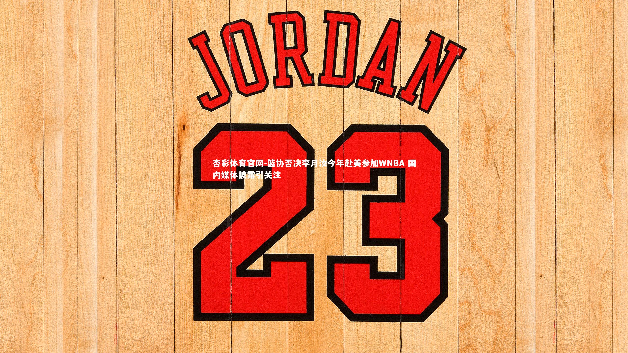 杏彩体育官网-篮协否决李月汝今年赴美参加WNBA 国内媒体披露引关注
