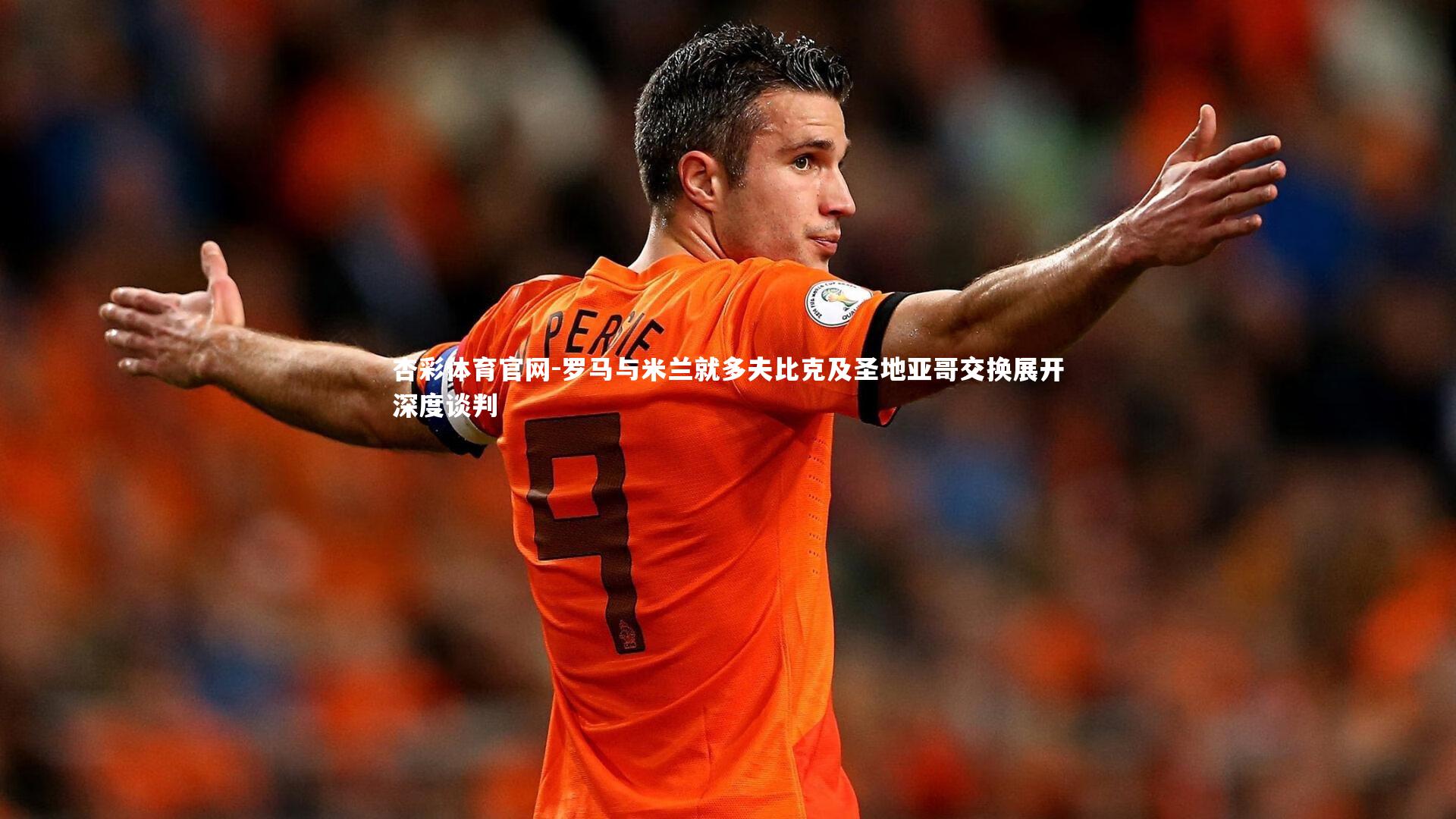 罗马与米兰就多夫比克及圣地亚哥交换展开深度谈判